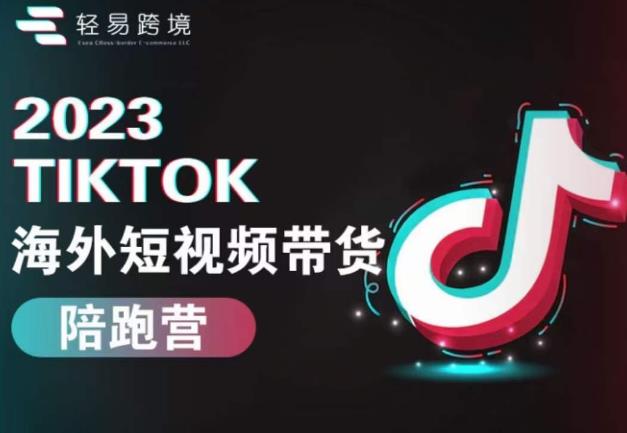 2023TikTok海外短视频带货陪跑营,从TK小白到TK高阶短视频运营快速变身优质带货达人-汇课新知资源网
