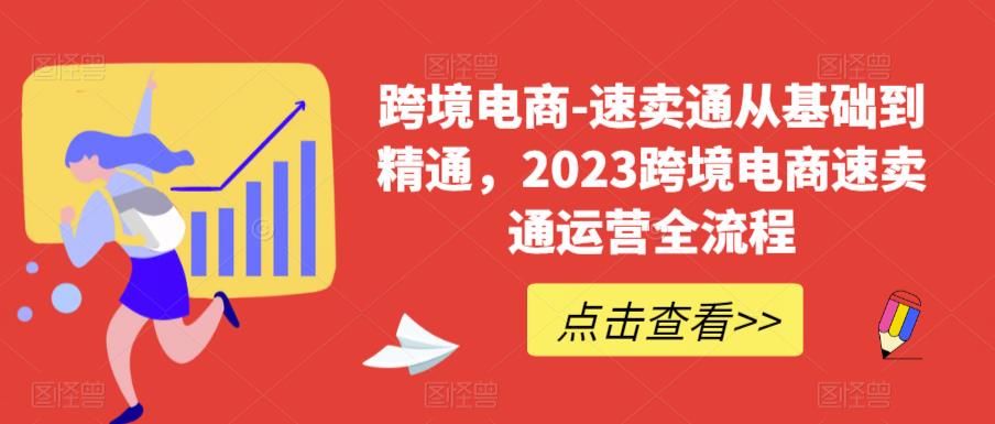 跨境电商-速卖通从基础到精通，2023跨境电商速卖通运营全流程-汇课新知资源网