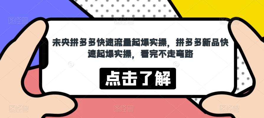 未央拼多多快速流量起爆实操,拼多多新品快速起爆实操,看完不走弯路-汇课新知资源网