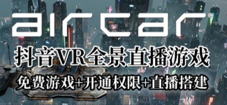 AirCar全景直播项目2023年抖音最新最火直播玩法(兔费游戏+开通VR权限+直播间搭建指导)-汇课新知资源网