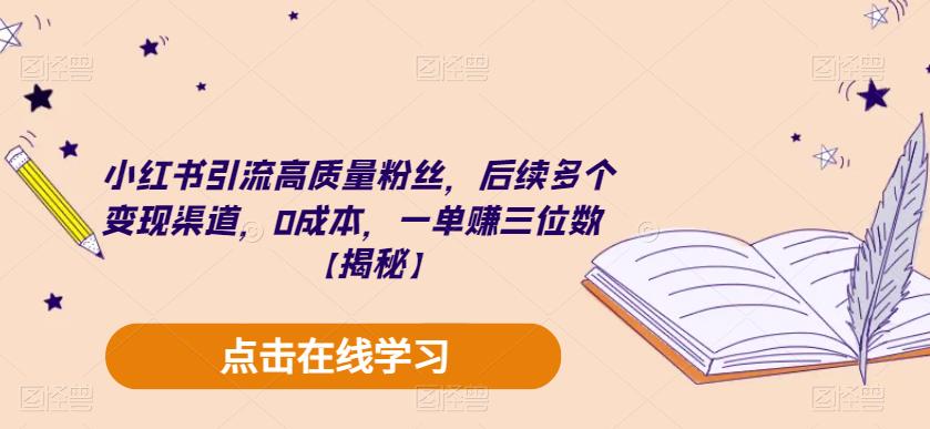 小红书引流高质量粉丝,后续多个变现渠道,0成本,一单赚三位数【揭秘】-汇课新知资源网
