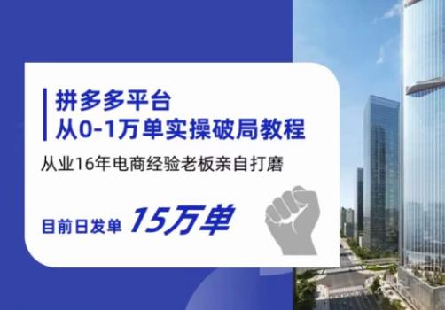 拼多多从0-1万单实操破局教程,从业16年电商经验打磨,目前日发单15万单-汇课新知资源网