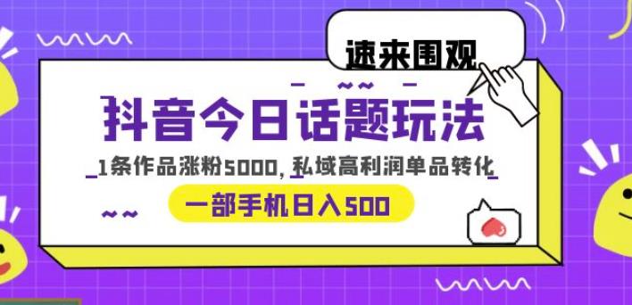 抖音今日话题玩法,1条作品涨粉5000,私域高利润单品转化一部手机日入500【揭秘】-汇课新知资源网