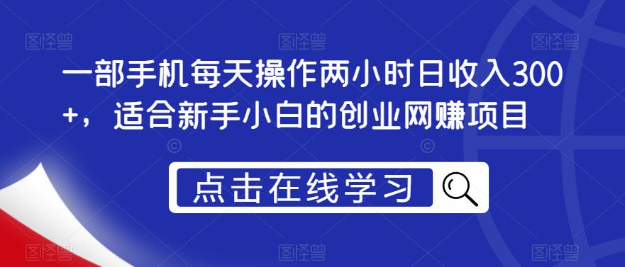 一部手机每天操作两小时日收入300+,适合新手小白的创业网赚项目【揭秘】-汇课新知资源网