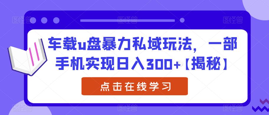 车载u盘暴力私域玩法,一部手机实现日入300+【揭秘】-汇课新知资源网