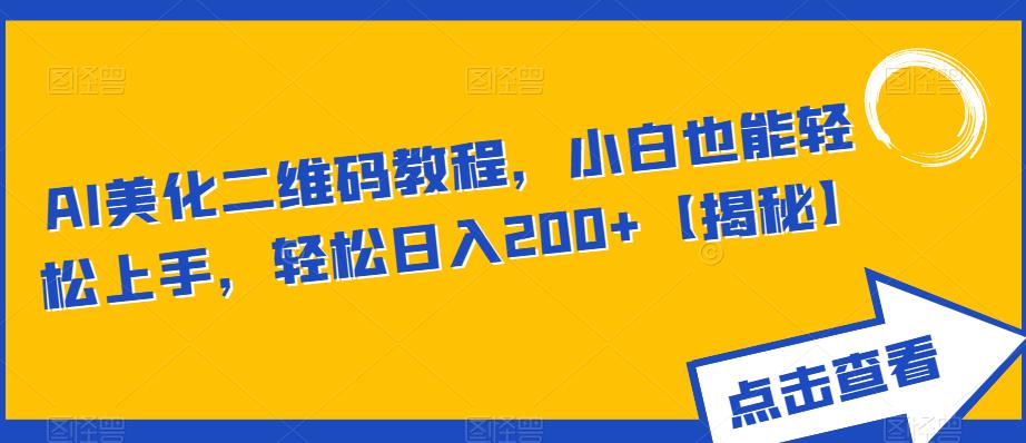 AI美化二维码教程,小白也能轻松上手,轻松日入200+【揭秘】-汇课新知资源网