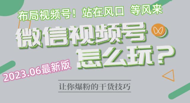 2023.6视频号最新玩法讲解,布局视频号,站在风口上-汇课新知资源网