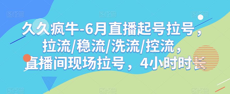 久久疯牛-6月直播起号拉号,拉流/稳流/洗流/控流,直播间现场拉号,4小时时长-汇课新知资源网
