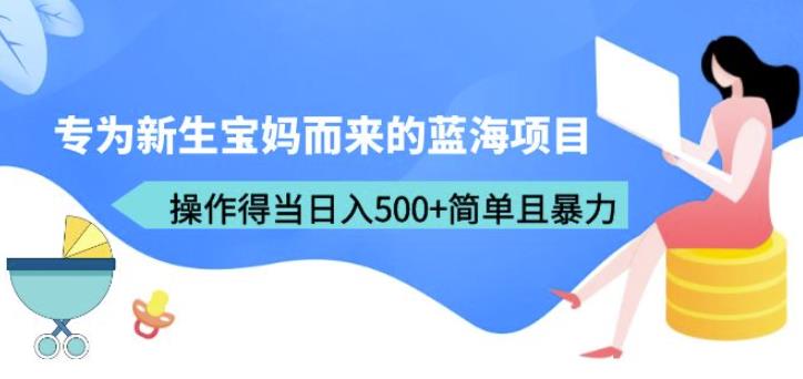 专为新生宝妈而来的蓝海项目,操作得当日入500+简单且暴力(教程+工具)【揭秘】-汇课新知资源网