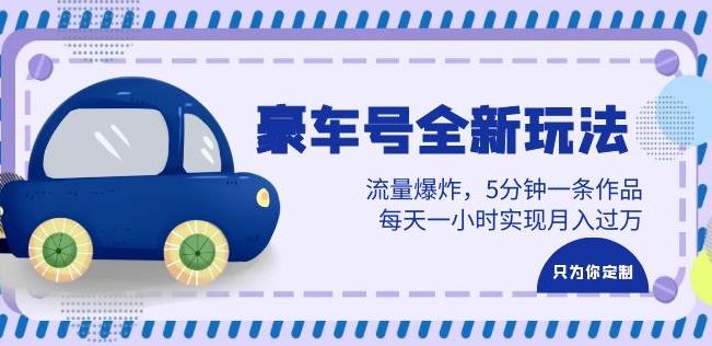 豪车号全新玩法,流量爆炸,5分钟一条作品,每天一小时实现月入过万【揭秘】-汇课新知资源网