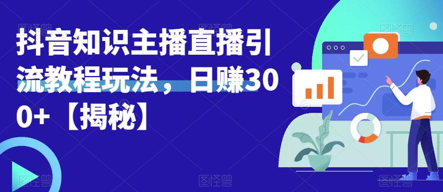 宝哥抖音知识主播直播引流教程玩法,日赚300+【揭秘】-汇课新知资源网