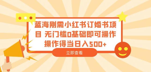 蓝海刚需小红书订婚书项目，无门槛0基础即可操作操作得当日入500+【揭秘】-汇课新知资源网