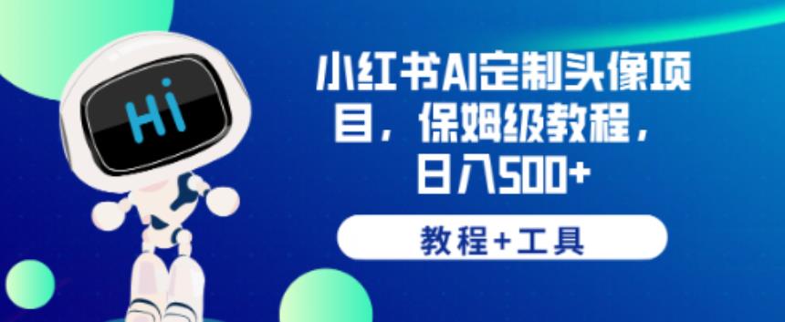 小红书AI定制头像项目，保姆级教程，日入500+【教程+工具】【揭秘】-汇课新知资源网