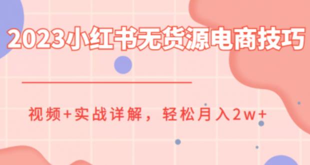 2023小红书无货源电商技巧教程，轻松月入2w+，视频+实战详解【揭秘】-汇课新知资源网