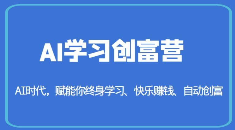 AI学习创富营-AI时代,赋能你终身学习、快乐赚钱、自动创富-汇课新知资源网