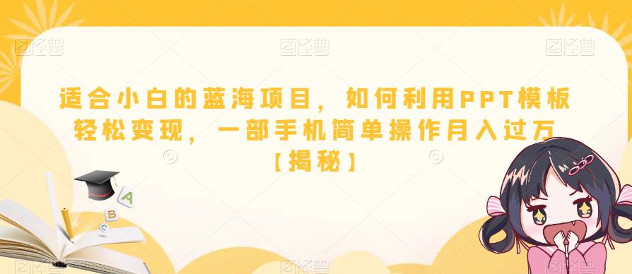 适合小白的蓝海项目,如何利用PPT模板轻松变现,一部手机简单操作月入过万【揭秘】-汇课新知资源网