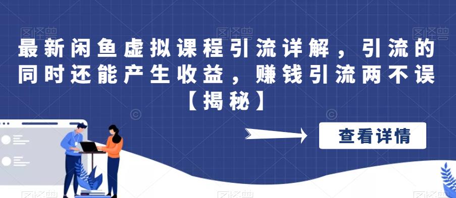 最新闲鱼虚拟课程引流详解,引流的同时还能产生收益,赚钱引流两不误【揭秘】-汇课新知资源网
