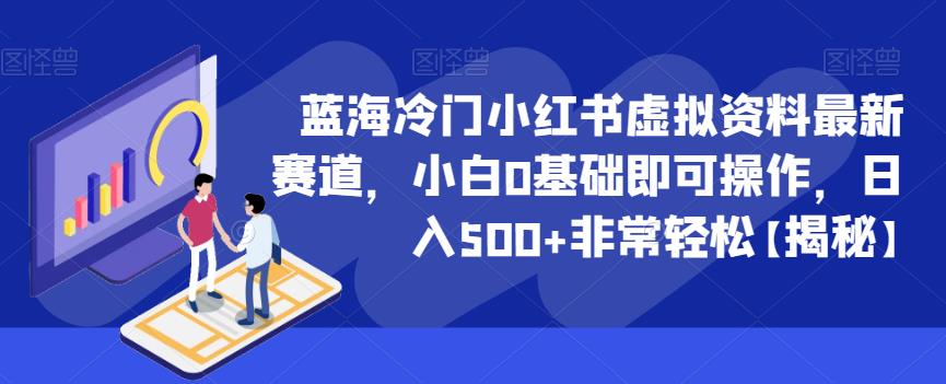 蓝海冷门小红书虚拟资料最新赛道,小白0基础即可操作,日入500+非常轻松【揭秘】-汇课新知资源网