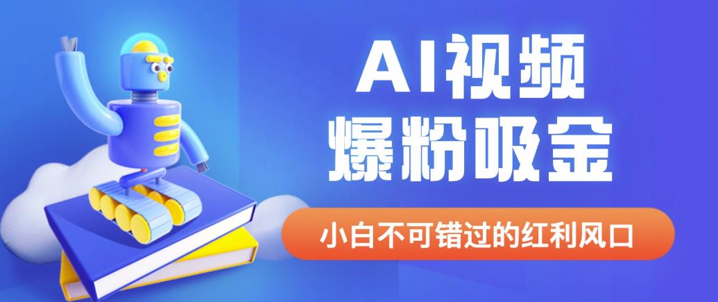 外面收费1980最新AI视频爆粉吸金项目【详细教程+AI工具+变现案例】【揭秘】-汇课新知资源网