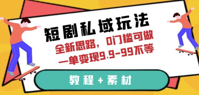 短剧私域玩法,全新思路,0门槛可做,一单变现9.9-99不等(教程+素材)【揭秘】-汇课新知资源网