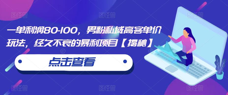 一单利润80-100,男粉私域高客单价玩法,经久不衰的暴利项目【揭秘】-汇课新知资源网