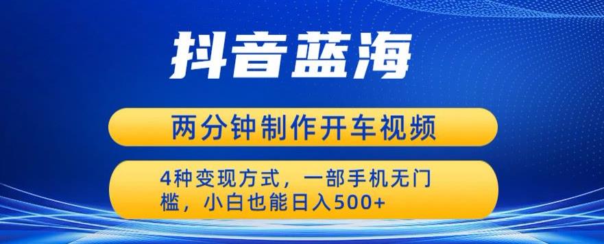蓝海项目发布开车视频，两分钟一个作品，多种变现方式，一部手机无门槛小白也能日入500-汇课新知资源网