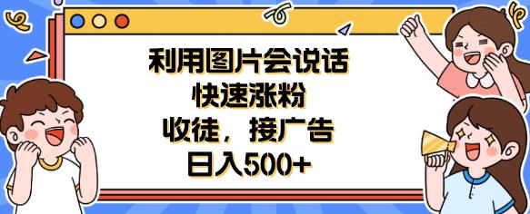 利用会说话的图片快速涨粉，收徒，接广告日入500+【揭秘】-汇课新知资源网