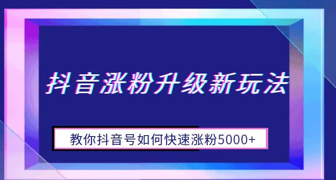 抖音涨粉升级新玩法，教你抖音号如何快速涨粉5000+【揭秘】-汇课新知资源网