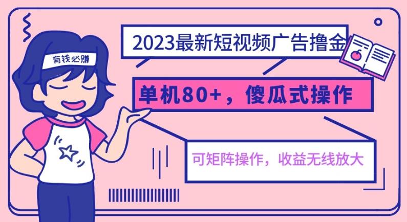 2023最新玩法短视频广告撸金，单机收益80+，可矩阵，傻瓜式操作，小白可上手【揭秘】-汇课新知资源网