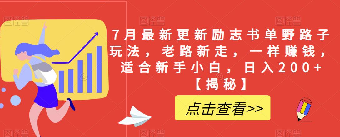 7月最新更新励志书单野路子玩法，老路新走，一样赚钱，适合新手小白，日入200+【揭秘】-汇课新知资源网