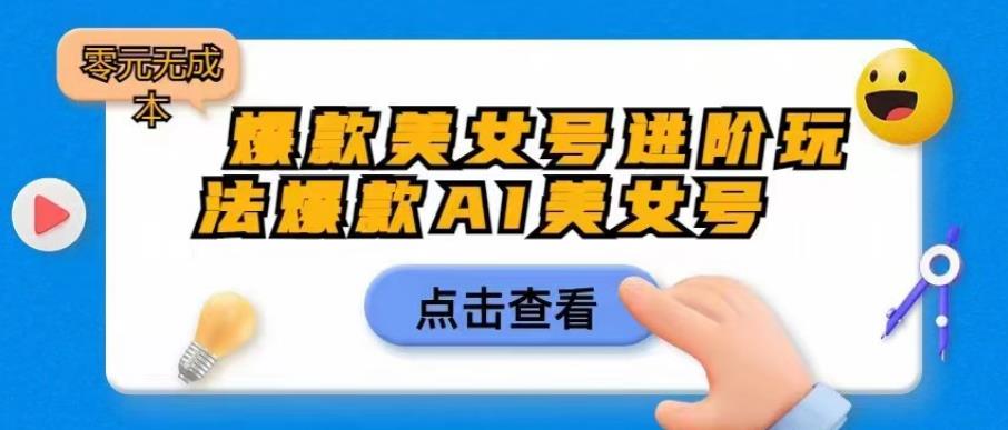 爆款美女号进阶玩法爆款AI美女号，日入1000零元无成本【揭秘】-汇课新知资源网