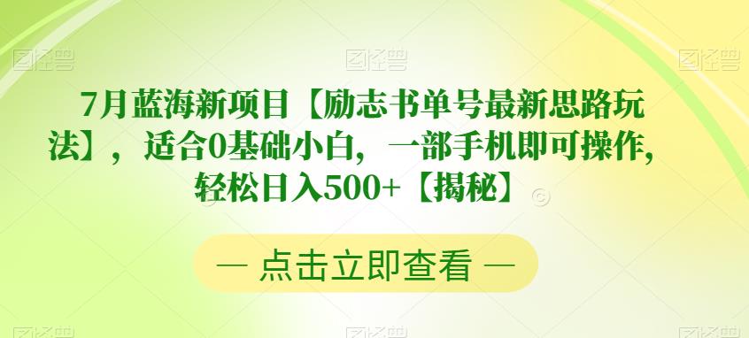 7月蓝海新项目【励志书单号最新思路玩法】，适合0基础小白，一部手机即可操作，轻松日入500+【揭秘】-汇课新知资源网