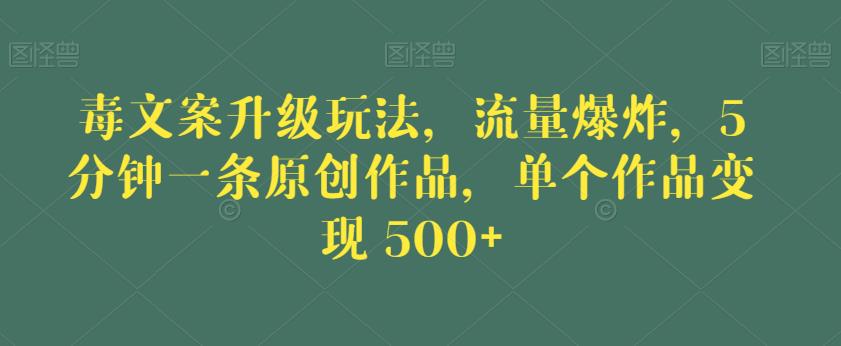 毒文案升级玩法，流量爆炸，5分钟一条原创作品，单个作品变现500+【揭秘】-汇课新知资源网