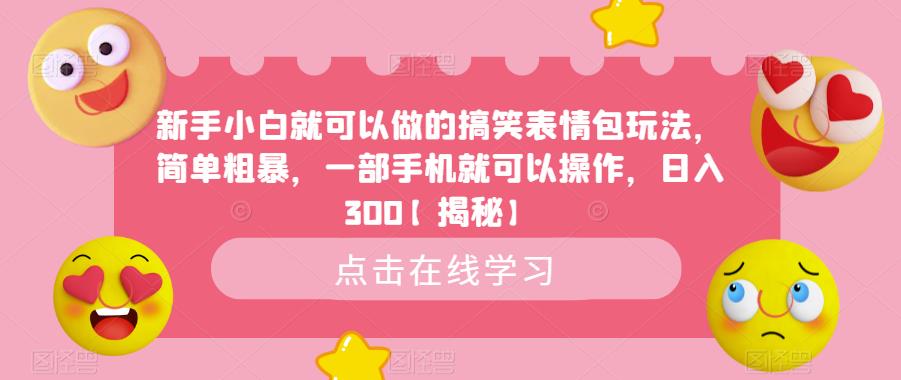 新手小白就可以做的搞笑表情包玩法,简单粗暴,一部手机就可以操作,日入300【揭秘】-汇课新知资源网