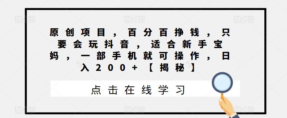 原创项目,百分百挣钱,只要会玩抖音,适合新手宝妈,一部手机就可操作,日入200+【揭秘】-汇课新知资源网