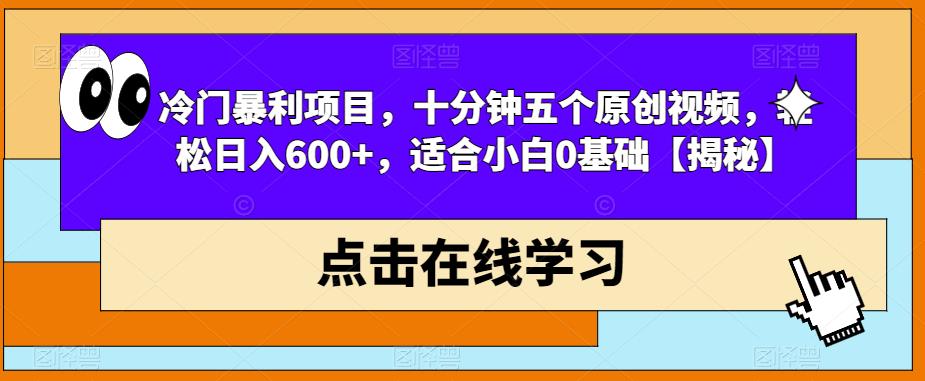 冷门暴利项目,十分钟五个原创视频,轻松日入600+,适合小白0基础【揭秘】-汇课新知资源网