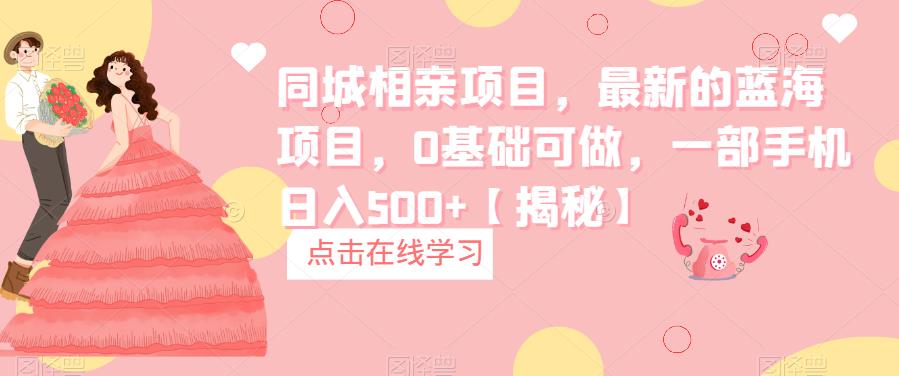 同城相亲项目,最新的蓝海项目,0基础可做,一部手机日入500+【揭秘】-汇课新知资源网