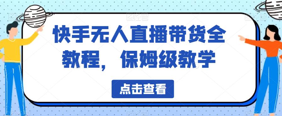 快手无人直播带货全教程,保姆级教学【揭秘】-汇课新知资源网