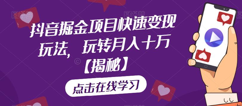 抖音掘金项目快速变现玩法,玩转月入十万【揭秘】-汇课新知资源网