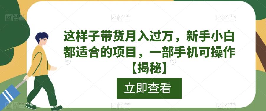 这样子带货月入过万,新手小白都适合的项目,一部手机可操作【揭秘】-汇课新知资源网