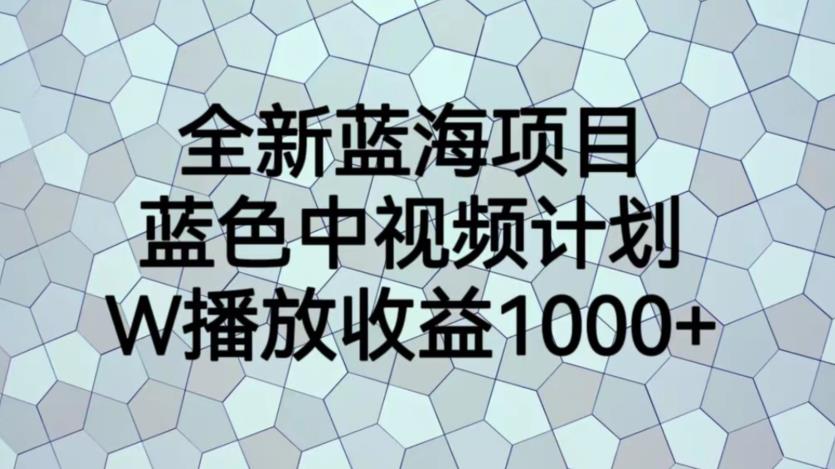 全新蓝海项目,蓝色中视频计划,1W播放量1000+【揭秘】-汇课新知资源网