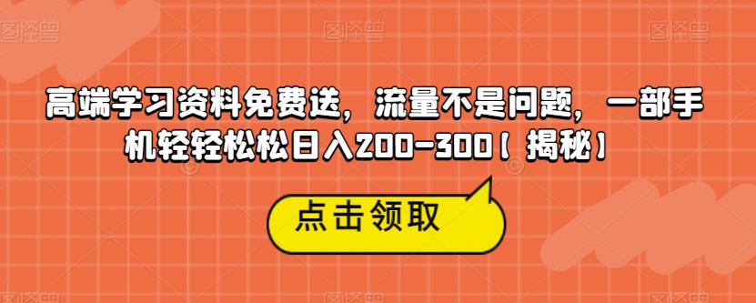 高端学习资料免费送,流量不是问题,一部手机轻轻松松日入200-300【揭秘】-汇课新知资源网