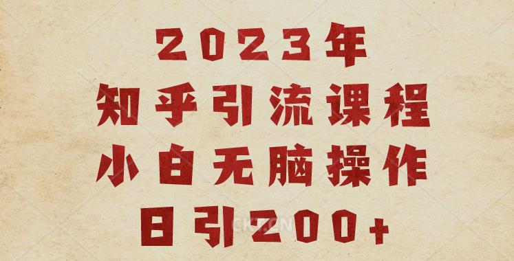 2023知乎引流课程,小白无脑操作日引200+【揭秘】-汇课新知资源网