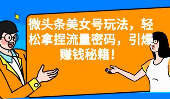 微头条美女号玩法,轻松拿捏流量密码,引爆赚钱秘籍!【揭秘】-汇课新知资源网