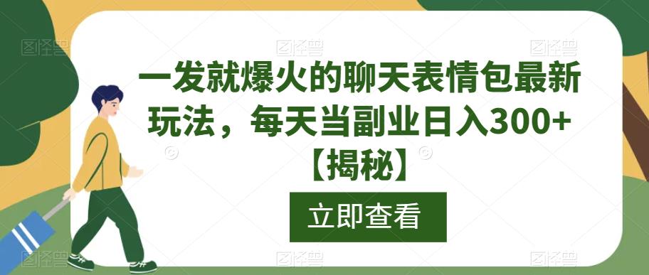 一发就爆火的聊天表情包最新玩法,每天当副业日入300+【揭秘】-汇课新知资源网