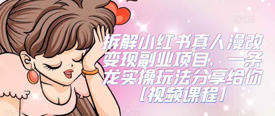 拆解小红书真人漫改变现副业项目,一条龙实操玩法分享给你【视频课程】-汇课新知资源网