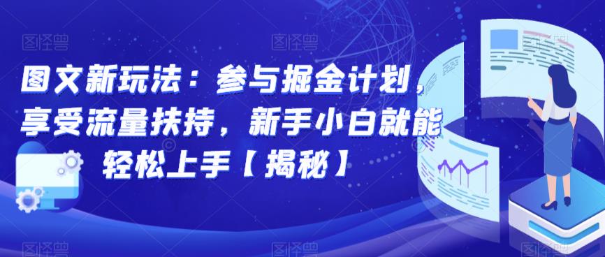 图文新玩法:参与掘金计划,享受流量扶持,新手小白就能轻松上手【揭秘】-汇课新知资源网