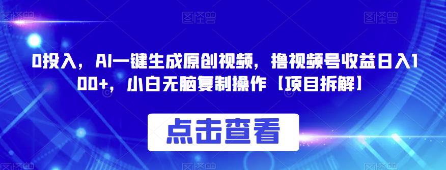 0投入,AI一键生成原创视频,撸视频号收益日入100+,小白无脑复制操作【项目拆解】-汇课新知资源网