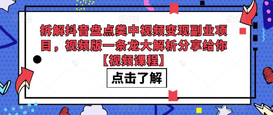 拆解抖音盘点类中视频变现副业项目,视频版一条龙大解析分享给你【视频课程】-汇课新知资源网