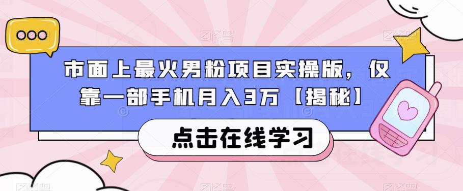 市面上最火男粉项目实操版，仅靠一部手机月入3万【揭秘】-汇课新知资源网